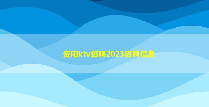 资阳ktv招聘2023招聘信息